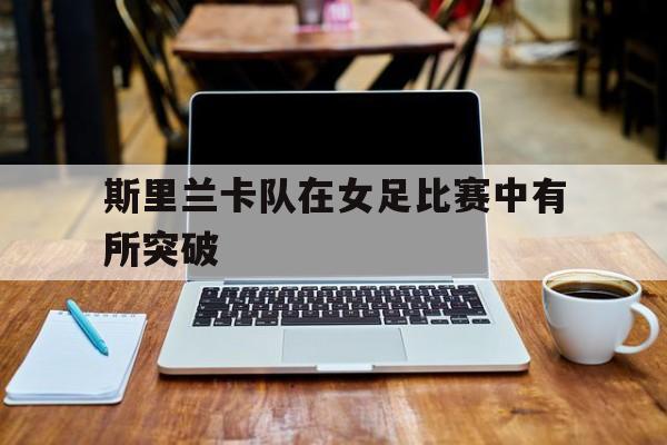 爱游戏官网登录-斯里兰卡队在女足比赛中有所突破后缀