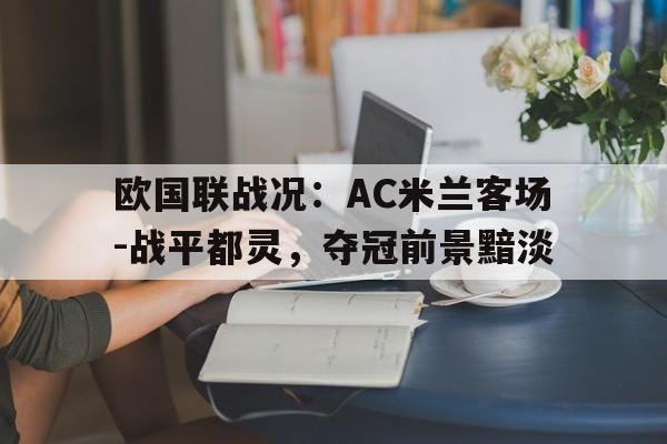 爱游戏官网网页版入口-欧国联战况：AC米兰客场-战平都灵，夺冠前景黯淡后缀