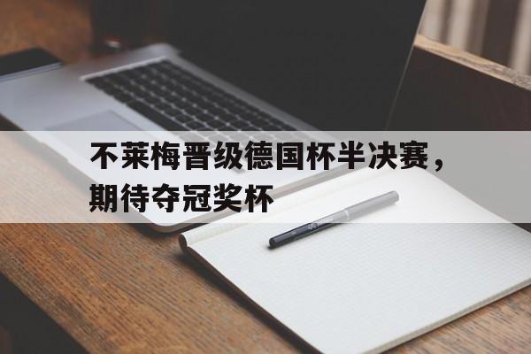 爱游戏官网登录-不莱梅晋级德国杯半决赛，期待夺冠奖杯后缀