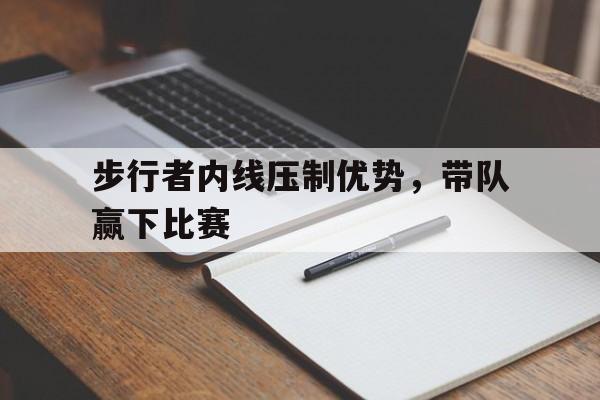 爱游戏官网登录-步行者内线压制优势，带队赢下比赛后缀