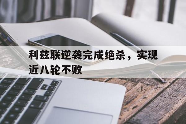 爱游戏官网登录-利兹联逆袭完成绝杀，实现近八轮不败后缀