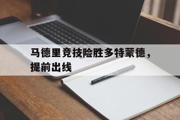 爱游戏官网登录-马德里竞技险胜多特蒙德，提前出线后缀