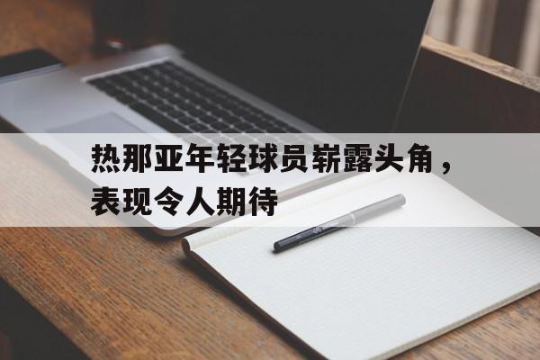 爱游戏官网登录-热那亚年轻球员崭露头角，表现令人期待后缀