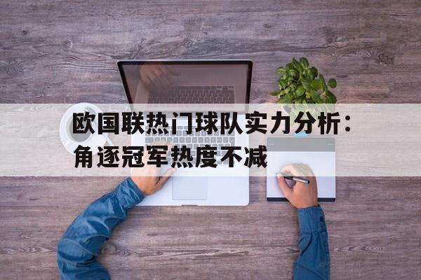 爱游戏官网登录-欧国联热门球队实力分析：角逐冠军热度不减后缀
