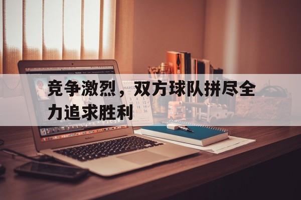 爱游戏官网登录-竞争激烈，双方球队拼尽全力追求胜利后缀