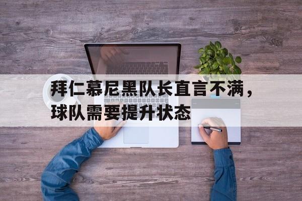 爱游戏官网登录-拜仁慕尼黑队长直言不满，球队需要提升状态后缀