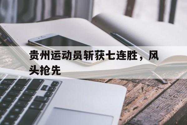 爱游戏官网登录-贵州运动员斩获七连胜，风头抢先后缀