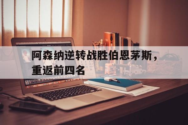 爱游戏官网网页版入口-阿森纳逆转战胜伯恩茅斯，重返前四名后缀