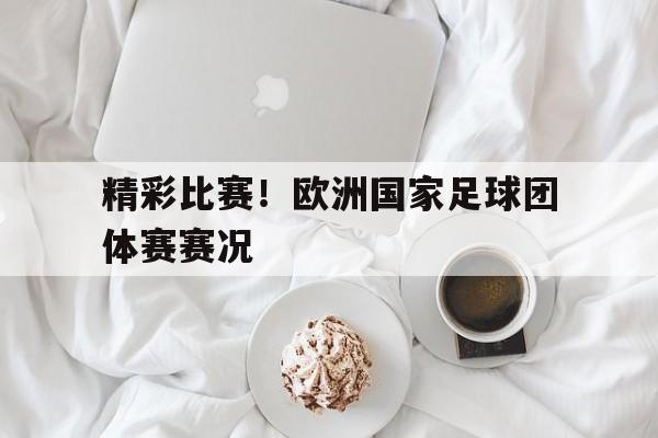爱游戏官网网页版入口-精彩比赛！欧洲国家足球团体赛赛况后缀
