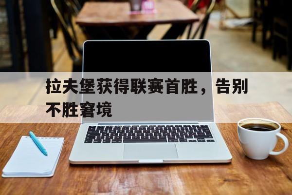 爱游戏官网网页版入口-拉夫堡获得联赛首胜，告别不胜窘境后缀