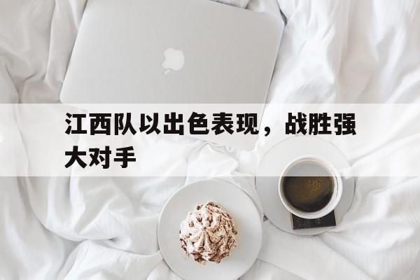 爱游戏官网登录-江西队以出色表现，战胜强大对手后缀