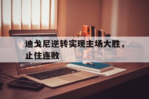 爱游戏官网登录-迪戈尼逆转实现主场大胜，止住连败后缀