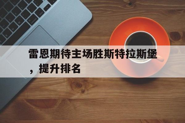 爱游戏官网登录-雷恩期待主场胜斯特拉斯堡，提升排名后缀